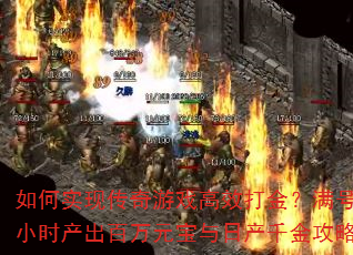 如何实现传奇游戏高效打金?满号小时产出百万元宝与日产千金攻略 如何实现传奇游戏高效打金?满号小时产出百万元宝与日产千金攻略