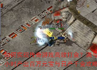 如何实现传奇游戏高效打金?满号小时产出百万元宝与日产千金攻略 如何实现传奇游戏高效打金?满号小时产出百万元宝与日产千金攻略