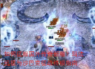如何征服国外传奇新服?玛法远征与沙巴克征战终极指南 如何征服国外传奇新服?玛法远征与沙巴克征战终极指南