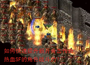 如何快速提升新开合击传奇热血SF的角色战斗力? 如何快速提升新开合击传奇热血SF的角色战斗力?
