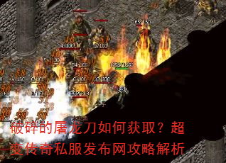 破碎的屠龙刀如何获取?超变传奇私服发布网攻略解析 破碎的屠龙刀如何获取?超变传奇私服发布网攻略解析