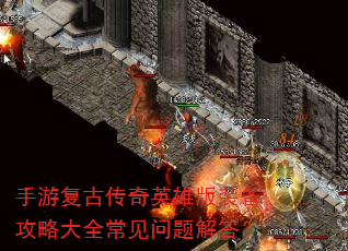 手游复古传奇英雄版装备攻略大全常见问题解答? 手游复古传奇英雄版装备攻略大全常见问题解答?