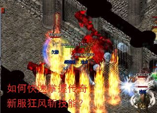 如何快速掌握传奇新服狂风斩技能? 如何快速掌握传奇新服狂风斩技能?