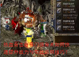 热血合击白日门强身术如何快速提升战力与实战运用技巧? 热血合击白日门强身术如何快速提升战力与实战运用技巧?
