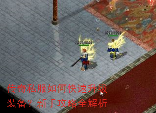 传奇私服如何快速升级装备?新手攻略全解析 传奇私服如何快速升级装备?新手攻略全解析