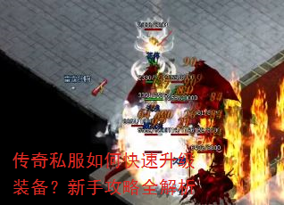 传奇私服如何快速升级装备?新手攻略全解析 传奇私服如何快速升级装备?新手攻略全解析