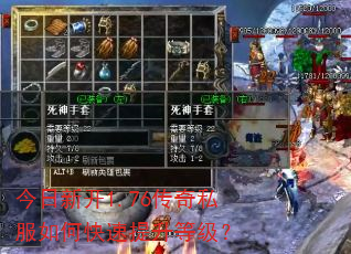今日新开1.76传奇私服如何快速提升等级? 今日新开1.76传奇私服如何快速提升等级?