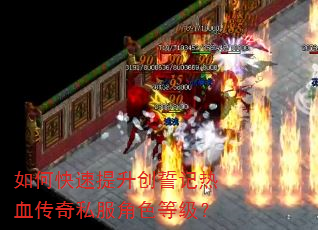 如何快速提升创誓记热血传奇私服角色等级? 如何快速提升创誓记热血传奇私服角色等级?