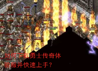 如何下载勇士传奇体验服并快速上手? 如何下载勇士传奇体验服并快速上手?
