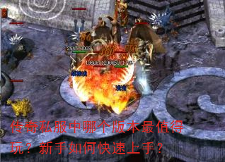 传奇私服中哪个版本最值得玩?新手如何快速上手? 传奇私服中哪个版本最值得玩?新手如何快速上手?