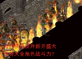 如何快速提升新开盛大传奇大全角色战斗力? 如何快速提升新开盛大传奇大全角色战斗力?