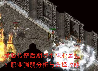 龙腾传奇后期哪个职业最强?职业强弱分析与选择攻略 龙腾传奇后期哪个职业最强?职业强弱分析与选择攻略