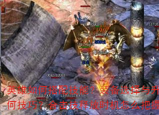 英雄如何搭配技能?装备选择与升级有何技巧?合击技释放时机怎么把握? 英雄如何搭配技能?装备选择与升级有何技巧?合击技释放时机怎么把握?