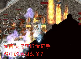 如何快速获取传奇手游中的顶级装备? 如何快速获取传奇手游中的顶级装备?