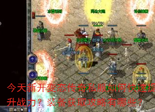 今天新开变态传奇私服如何快速提升战力?装备获取攻略有哪些? 今天新开变态传奇私服如何快速提升战力?装备获取攻略有哪些?