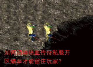 如何调整热血传奇私服开区爆率才能留住玩家? 如何调整热血传奇私服开区爆率才能留住玩家?