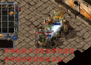 传奇私服中法师如何快速提升等级并获取高级装备? 传奇私服中法师如何快速提升等级并获取高级装备?