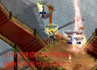 如何快速提升小传奇网页版角色等级与装备战力? 如何快速提升小传奇网页版角色等级与装备战力?