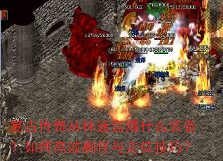 复古传奇丛林迷宫爆什么装备?如何高效刷怪与走位技巧? 复古传奇丛林迷宫爆什么装备?如何高效刷怪与走位技巧?