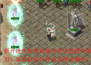 新开迷失传奇私服如何快速提升战力?装备获取与升级攻略全解析? 新开迷失传奇私服如何快速提升战力?装备获取与升级攻略全解析?