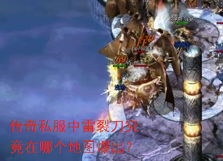 传奇私服中雷裂刀究竟在哪个地图爆出? 传奇私服中雷裂刀究竟在哪个地图爆出?