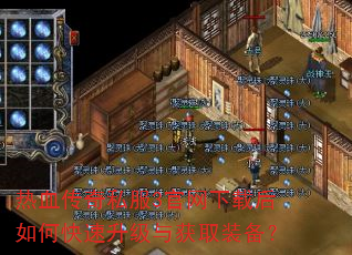 热血传奇私服3官网下载后如何快速升级与获取装备? 热血传奇私服3官网下载后如何快速升级与获取装备?