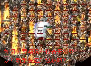 如何免费畅玩小传奇无需登录?新手快速升级攻略? 如何免费畅玩小传奇无需登录?新手快速升级攻略?