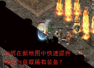 如何在新地图中快速提升等级与获取稀有装备? 如何在新地图中快速提升等级与获取稀有装备?