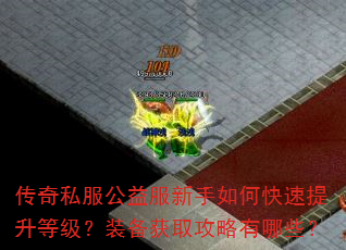传奇私服公益服新手如何快速提升等级?装备获取攻略有哪些? 传奇私服公益服新手如何快速提升等级?装备获取攻略有哪些?