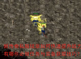 新传奇私服续章如何快速提升战力?有哪些必做任务与装备获取技巧? 新传奇私服续章如何快速提升战力?有哪些必做任务与装备获取技巧?