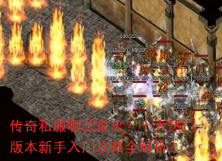 传奇私服哪款最火?十大热门版本新手入门攻略全解析? 传奇私服哪款最火?十大热门版本新手入门攻略全解析?