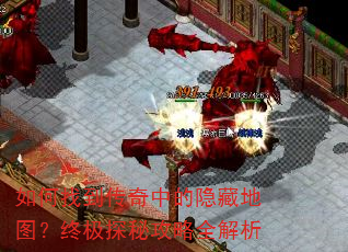 如何找到传奇中的隐藏地图?终极探秘攻略全解析 如何找到传奇中的隐藏地图?终极探秘攻略全解析