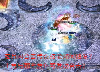 玄月闪合击传奇技能如何触发?主角与哪些角色可发动合击? 玄月闪合击传奇技能如何触发?主角与哪些角色可发动合击?