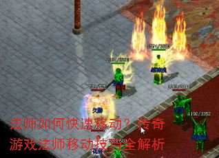法师如何快速移动?传奇游戏法师移动技巧全解析 法师如何快速移动?传奇游戏法师移动技巧全解析