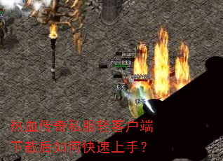 热血传奇私服轻客户端下载后如何快速上手? 热血传奇私服轻客户端下载后如何快速上手?