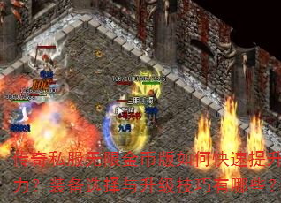 传奇私服无限金币版如何快速提升战力?装备选择与升级技巧有哪些? 传奇私服无限金币版如何快速提升战力?装备选择与升级技巧有哪些?