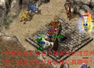 传奇私服无限金币版如何快速提升战力?装备选择与升级技巧有哪些? 传奇私服无限金币版如何快速提升战力?装备选择与升级技巧有哪些?