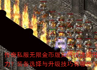 传奇私服无限金币版如何快速提升战力?装备选择与升级技巧有哪些? 传奇私服无限金币版如何快速提升战力?装备选择与升级技巧有哪些?