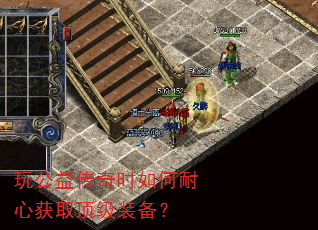 玩公益传奇时如何耐心获取顶级装备? 玩公益传奇时如何耐心获取顶级装备?