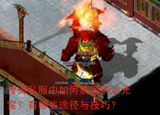传奇私服中如何获取绑定元宝?有哪些途径与技巧? 传奇私服中如何获取绑定元宝?有哪些途径与技巧?