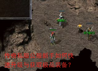 传奇私服公服新手如何快速升级与获取极品装备? 传奇私服公服新手如何快速升级与获取极品装备?