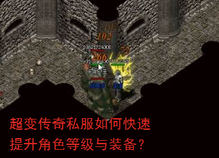 超变传奇私服如何快速提升角色等级与装备? 超变传奇私服如何快速提升角色等级与装备?
