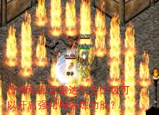 传奇私服玩家达到多少级可以开启强化与熔炼功能? 传奇私服玩家达到多少级可以开启强化与熔炼功能?