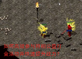 如何高效参与将相公益打金活动并快速提升战力? 如何高效参与将相公益打金活动并快速提升战力?