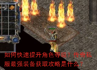 如何快速提升角色等级?传奇私服最强装备获取攻略是什么? 如何快速提升角色等级?传奇私服最强装备获取攻略是什么?