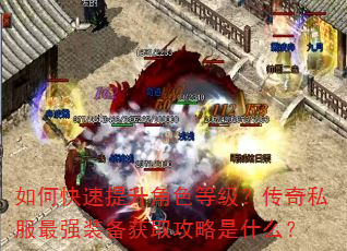 如何快速提升角色等级?传奇私服最强装备获取攻略是什么? 如何快速提升角色等级?传奇私服最强装备获取攻略是什么?