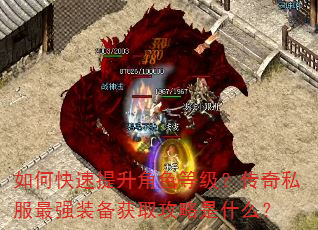 如何快速提升角色等级?传奇私服最强装备获取攻略是什么? 如何快速提升角色等级?传奇私服最强装备获取攻略是什么?