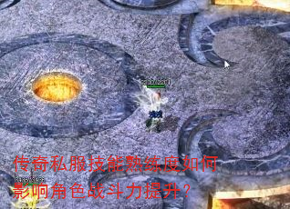 传奇私服技能熟练度如何影响角色战斗力提升? 传奇私服技能熟练度如何影响角色战斗力提升?