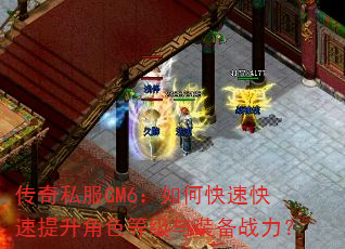 传奇私服GM6:如何快速快速提升角色等级与装备战力? 传奇私服GM6:如何快速快速提升角色等级与装备战力?