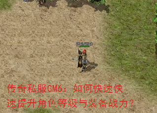 传奇私服GM6:如何快速快速提升角色等级与装备战力? 传奇私服GM6:如何快速快速提升角色等级与装备战力?